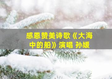 感恩赞美诗歌《大海中的船》演唱 孙媛